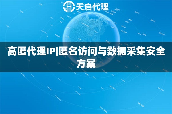 高匿代理IP|匿名访问与数据采集安全方案