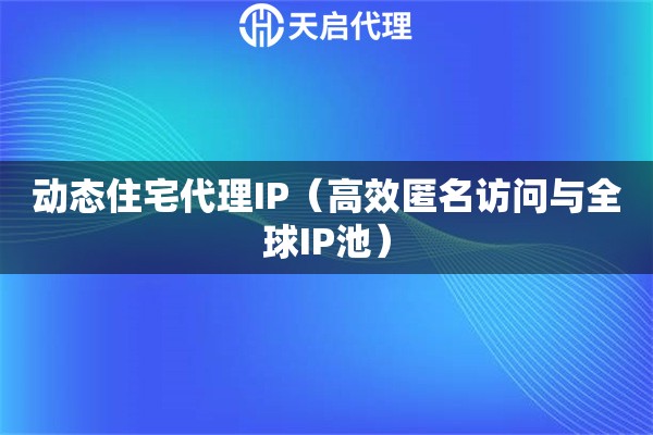 动态住宅代理IP（高效匿名访问与全球IP池）