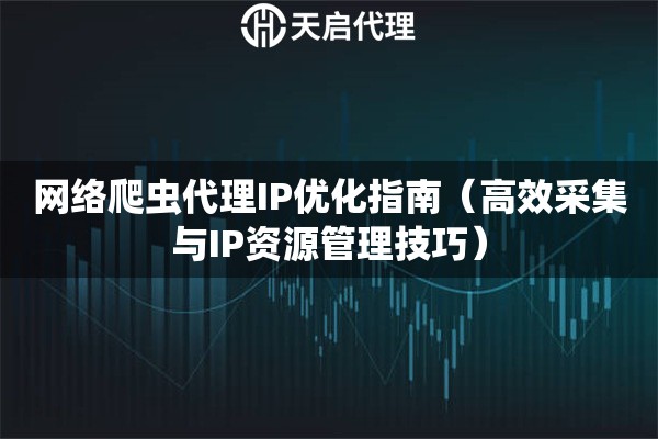 网络爬虫代理IP优化指南（高效采集与IP资源管理技巧）