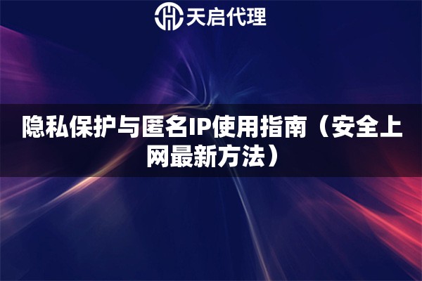隐私保护与匿名IP使用指南（安全上网最新方法）