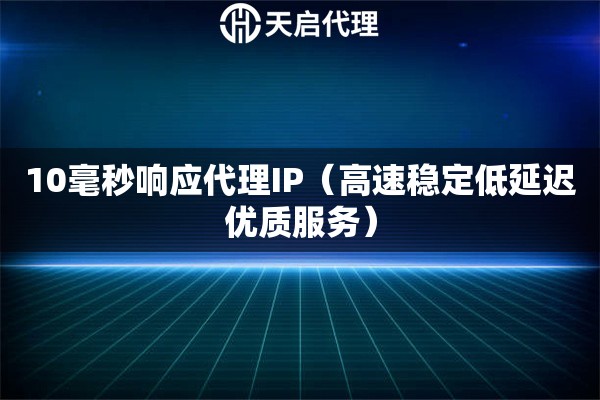 10毫秒响应代理IP（高速稳定低延迟优质服务）