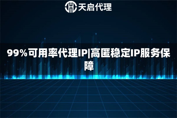 99%可用率代理IP|高匿稳定IP服务保障