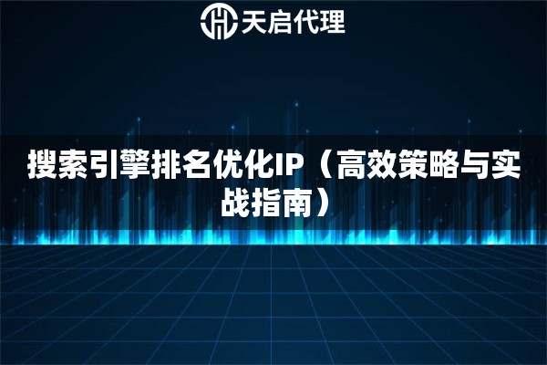 搜索引擎排名优化IP（高效策略与实战指南）