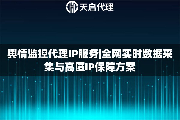 舆情监控代理IP服务|全网实时数据采集与高匿IP保障方案
