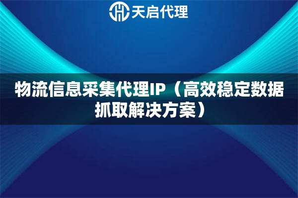 物流信息采集代理IP（高效稳定数据抓取解决方案）