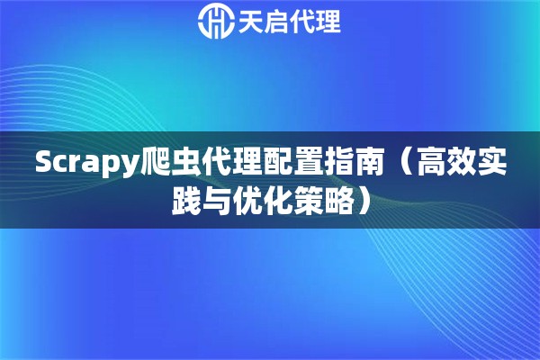 Scrapy爬虫代理配置指南（高效实践与优化策略）