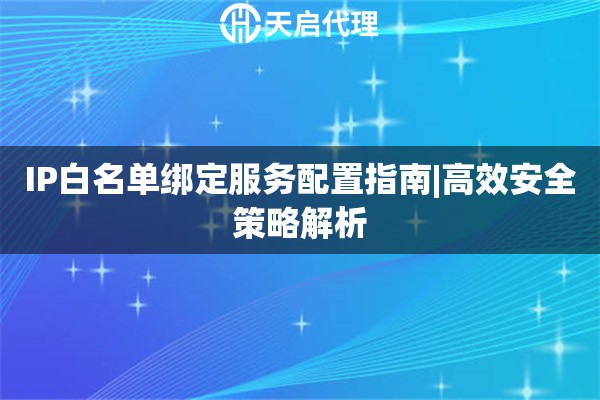 IP白名单绑定服务配置指南|高效安全策略解析