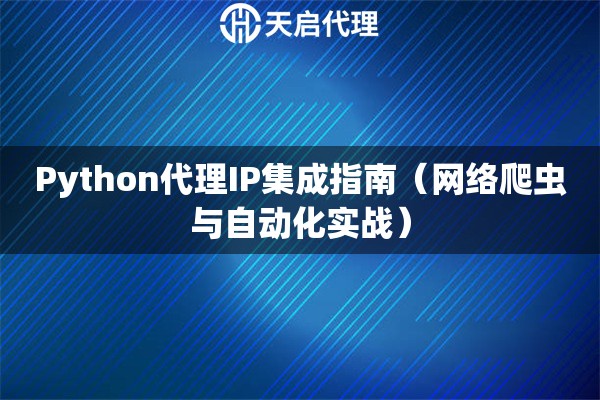 Python代理IP集成指南（网络爬虫与自动化实战）