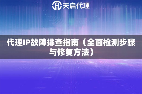 代理IP故障排查指南（全面检测步骤与修复方法）