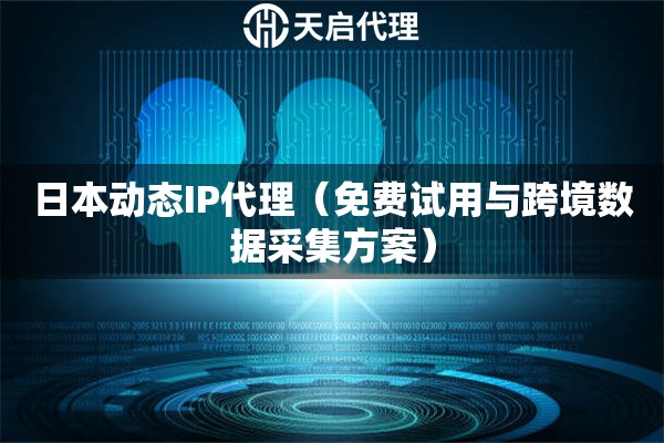 日本动态IP代理（免费试用与跨境数据采集方案）