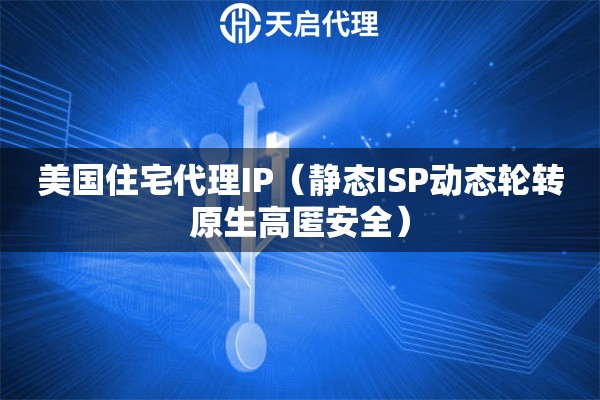 美国住宅代理IP（静态ISP动态轮转原生高匿安全）