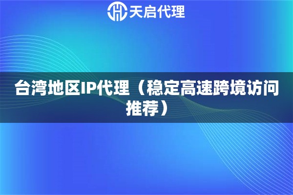 台湾地区IP代理（稳定高速跨境访问推荐）