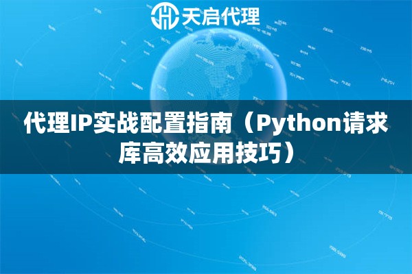 代理IP实战配置指南（Python请求库高效应用技巧）