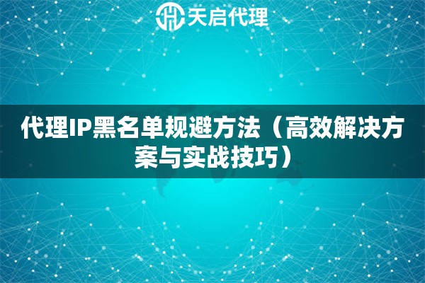 代理IP黑名单规避方法（高效解决方案与实战技巧）