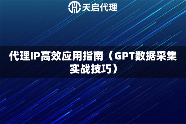 代理IP高效应用指南（GPT数据采集实战技巧）