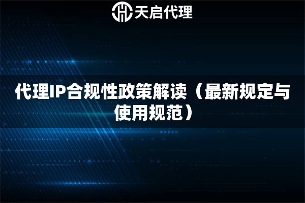 代理IP合规性政策解读（最新规定与使用规范）