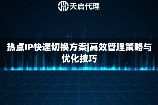 热点IP快速切换方案|高效管理策略与优化技巧