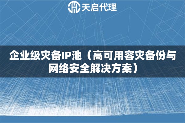 企业级灾备IP池（高可用容灾备份与网络安全解决方案）