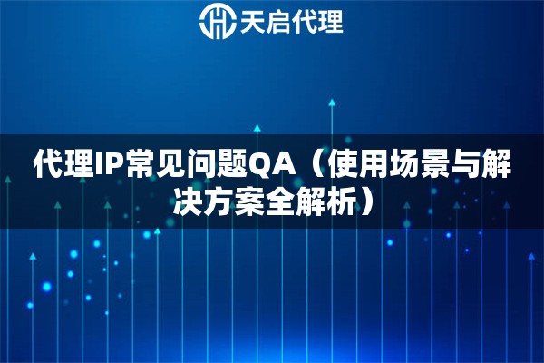 代理IP常见问题QA（使用场景与解决方案全解析）