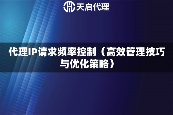 代理IP请求频率控制（高效管理技巧与优化策略）
