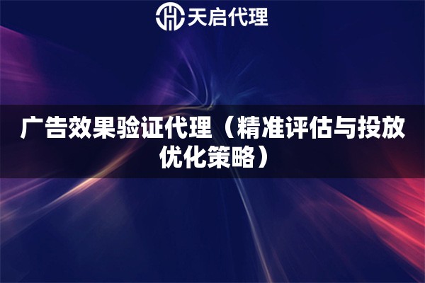 广告效果验证代理（精准评估与投放优化策略）