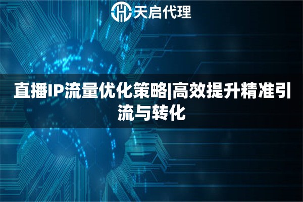 直播IP流量优化策略|高效提升精准引流与转化