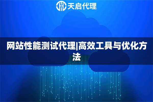 网站性能测试代理|高效工具与优化方法