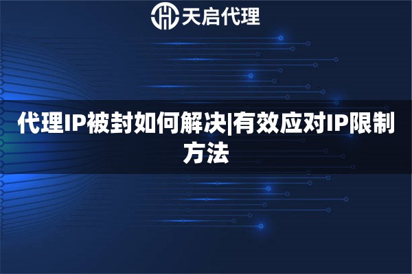 代理IP被封如何解决|有效应对IP限制方法