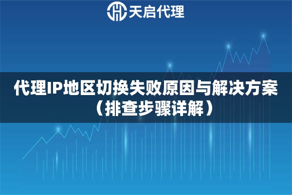 代理IP地区切换失败原因与解决方案（排查步骤详解）
