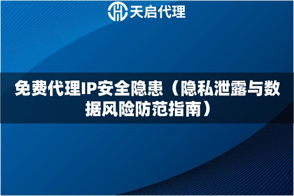 免费代理IP安全隐患（隐私泄露与数据风险防范指南）