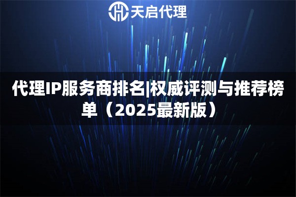 代理IP服务商排名|权威评测与推荐榜单（2025最新版）