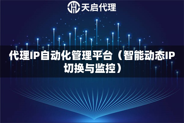 代理IP自动化管理平台（智能动态IP切换与监控）