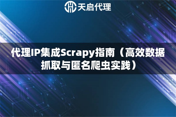 代理IP集成Scrapy指南（高效数据抓取与匿名爬虫实践）