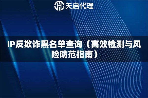 IP反欺诈黑名单查询（高效检测与风险防范指南）