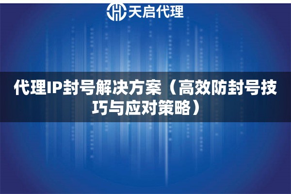 代理IP封号解决方案（高效防封号技巧与应对策略）