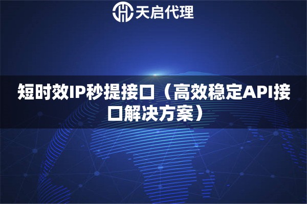 短时效IP秒提接口（高效稳定API接口解决方案）