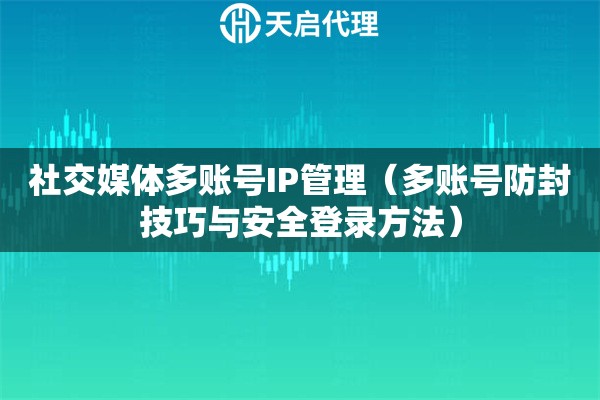 社交媒体多账号IP管理（多账号防封技巧与安全登录方法）