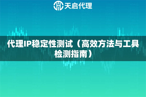 代理IP稳定性测试（高效方法与工具检测指南）