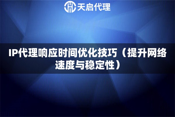 IP代理响应时间优化技巧（提升网络速度与稳定性）