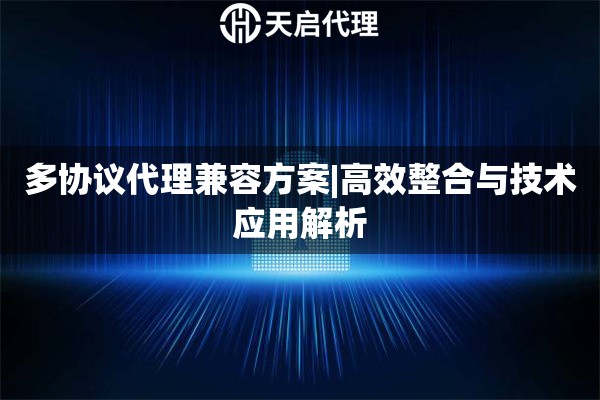 多协议代理兼容方案|高效整合与技术应用解析