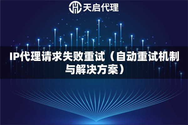IP代理请求失败重试（自动重试机制与解决方案）