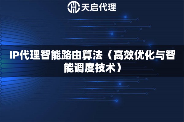 IP代理智能路由算法（高效优化与智能调度技术）