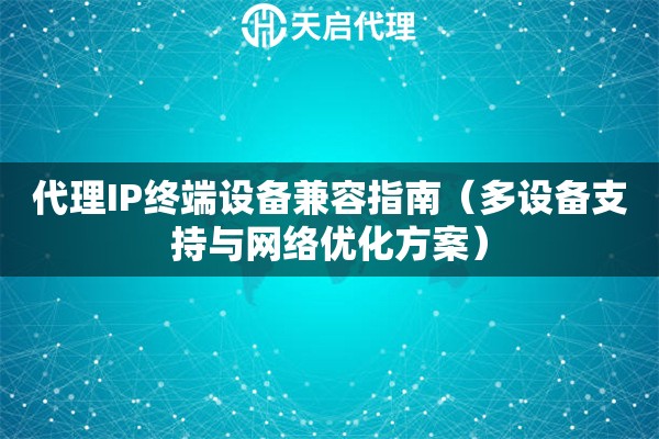 代理IP终端设备兼容指南（多设备支持与网络优化方案）