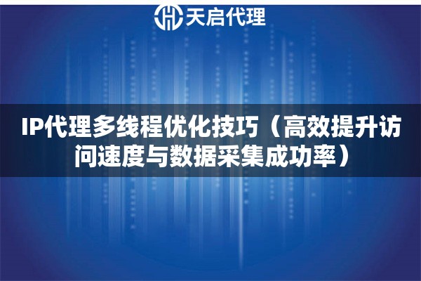 IP代理多线程优化技巧（高效提升访问速度与数据采集成功率）