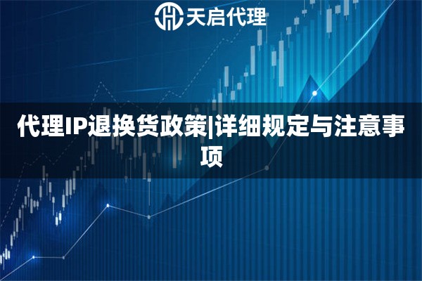 代理IP退换货政策|详细规定与注意事项