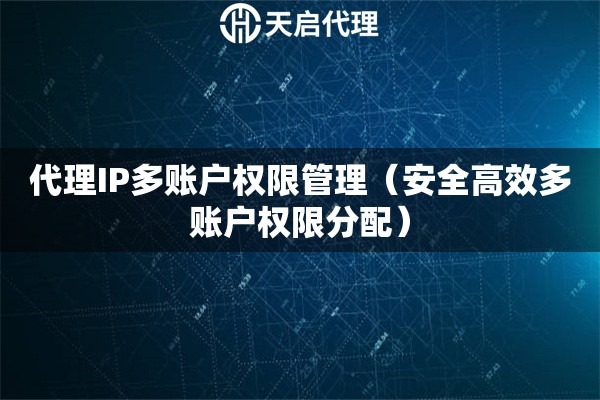代理IP多账户权限管理（安全高效多账户权限分配）