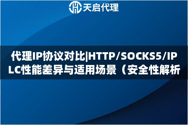 代理IP协议对比|HTTP/SOCKS5/IPLC性能差异与适用场景（安全性解析）