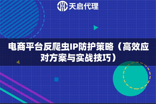 电商平台反爬虫IP防护策略（高效应对方案与实战技巧）