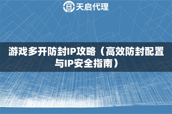 游戏多开防封IP攻略（高效防封配置与IP安全指南）