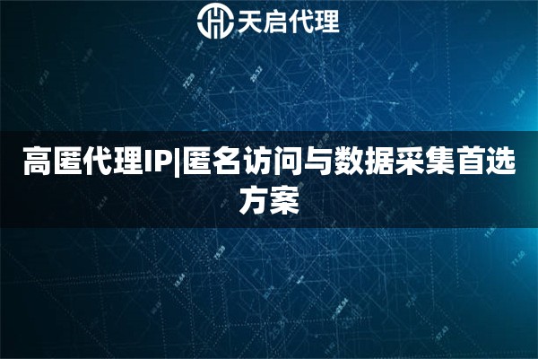 高匿代理IP|匿名访问与数据采集首选方案